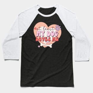 At least My Dog Loves Me Valentine's Day Gift Baseball T-Shirt